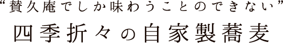 “賛久庵でしか味わうことのできない”四季折々の自家製蕎麦